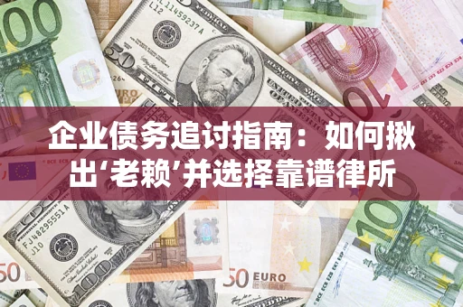 济南企业债务追讨指南：如何揪出‘老赖’并选择靠谱律所