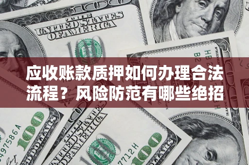 济南应收账款质押如何办理合法流程？风险防范有哪些绝招？