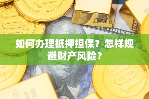 济南如何办理抵押担保？怎样规避财产风险？