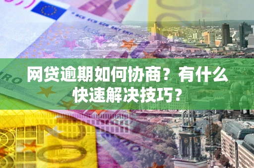 济南网贷逾期如何协商？有什么快速解决技巧？