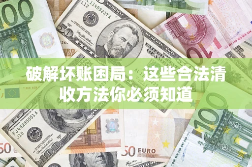 济南破解坏账困局：这些合法清收方法你必须知道