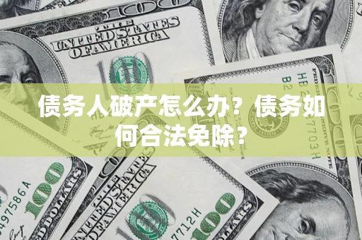 济南债务人破产怎么办？债务如何合法免除？