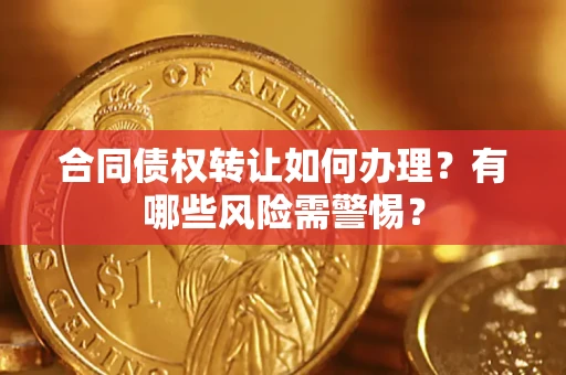 济南合同债权转让如何办理？有哪些风险需警惕？