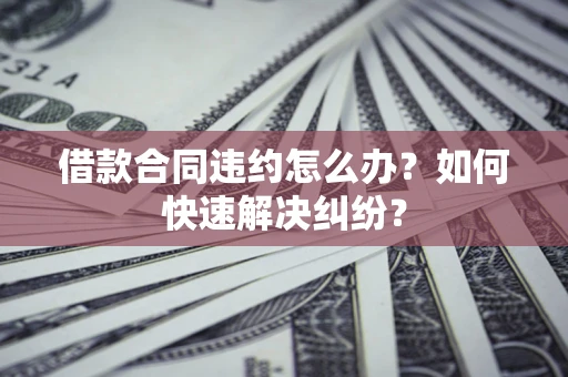 济南借款合同违约怎么办？如何快速解决纠纷？