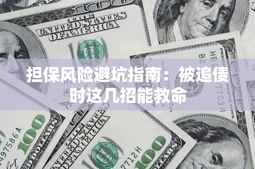 济南担保风险避坑指南：被追债时这几招能救命
