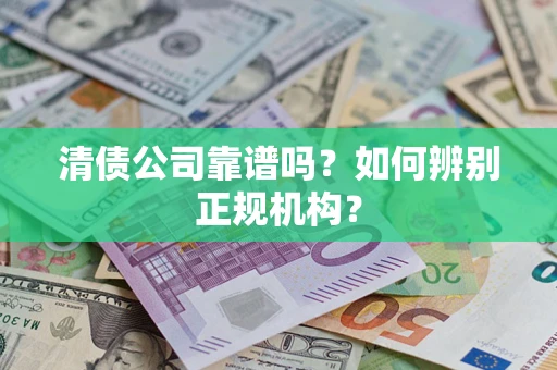 济南清债公司靠谱吗？如何辨别正规机构？