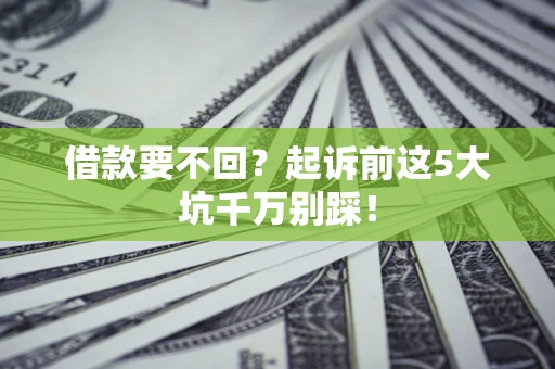 济南借款要不回？起诉前这5大坑千万别踩！