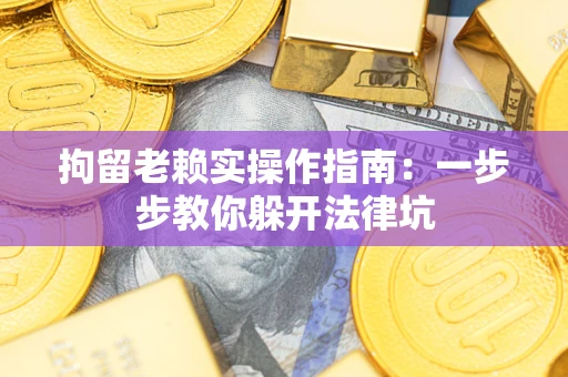 济南拘留老赖实操作指南：一步步教你躲开法律坑