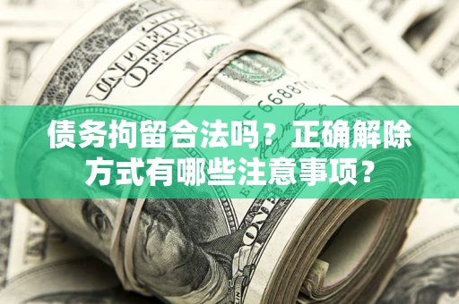 济南债务拘留合法吗？正确解除方式有哪些注意事项？