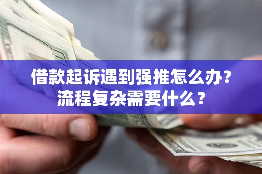 济南借款起诉遇到强推怎么办？流程复杂需要什么？