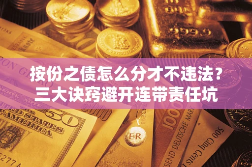 济南按份之债怎么分才不违法？三大诀窍避开连带责任坑