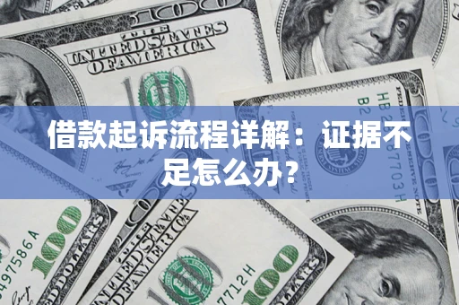 济南借款起诉流程详解：证据不足怎么办？