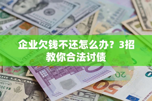 济南企业欠钱不还怎么办？3招教你合法讨债