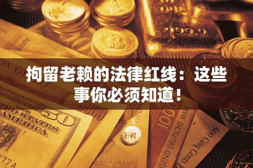 济南拘留老赖的法律红线：这些事你必须知道！