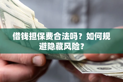 济南借钱担保费合法吗？如何规避隐藏风险？