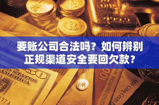 济南要账公司合法吗？如何辨别正规渠道安全要回欠款？