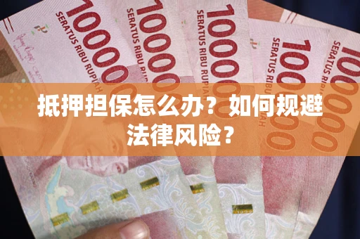 济南抵押担保怎么办？如何规避法律风险？