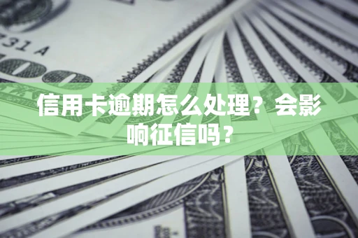 济南信用卡逾期怎么处理？会影响征信吗？