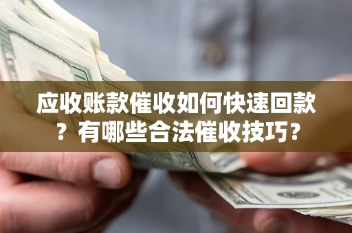 济南应收账款催收如何快速回款？有哪些合法催收技巧？