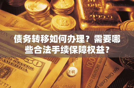 济南债务转移如何办理？需要哪些合法手续保障权益？