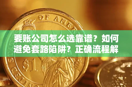 济南要账公司怎么选靠谱？如何避免套路陷阱？正确流程解析