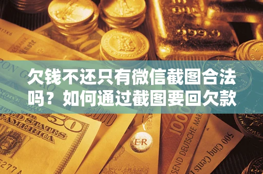 济南欠钱不还只有微信截图合法吗？如何通过截图要回欠款？