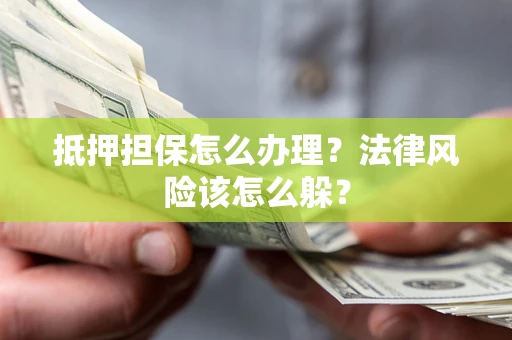 济南抵押担保怎么办理？法律风险该怎么躲？