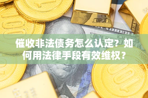 济南催收非法债务怎么认定？如何用法律手段有效维权？