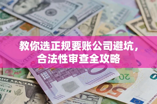 济南教你选正规要账公司避坑，合法性审查全攻略