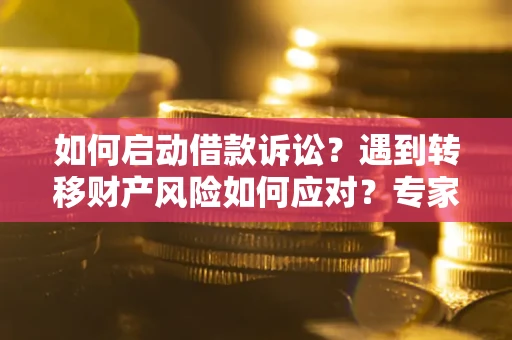 济南如何启动借款诉讼？遇到转移财产风险如何应对？专家解局支招