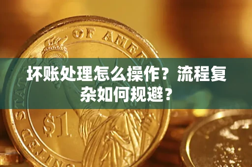 济南坏账处理怎么操作？流程复杂如何规避？