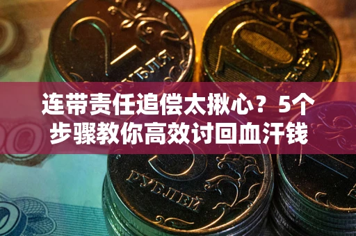 济南连带责任追偿太揪心？5个步骤教你高效讨回血汗钱