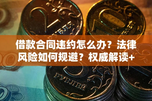 济南借款合同违约怎么办?法律风险如何规避?权威解读+实用指南 济南借款合同违约怎么办?法律风险如何规避?权威解读+实用指南