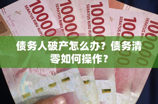 济南债务人破产怎么办？债务清零如何操作？