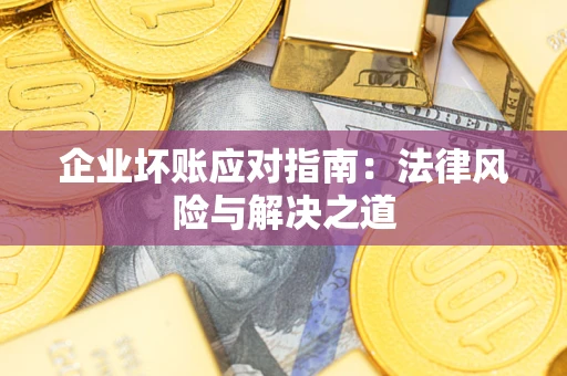 济南企业坏账应对指南：法律风险与解决之道