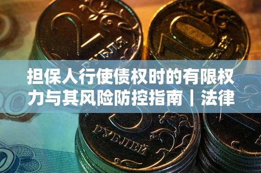 济南担保人行使债权时的有限权力与其风险防控指南｜法律实务解析