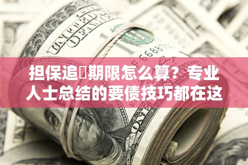 济南担保追償期限怎么算？专业人士总结的要债技巧都在这里了