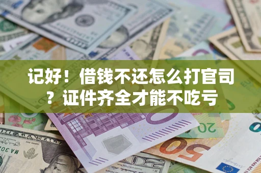 济南记好！借钱不还怎么打官司？证件齐全才能不吃亏