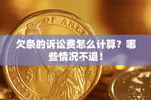 济南欠条的诉讼费怎么计算?哪些情况不退! 济南欠条的诉讼费怎么计算?哪些情况不退!