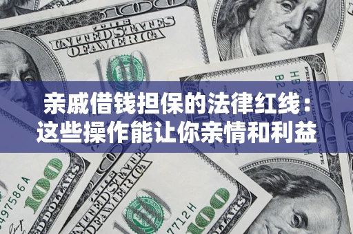 济南亲戚借钱担保的法律红线：这些操作能让你亲情和利益两不误