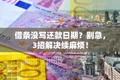 济南借条没写还款日期？别急，3招解决续麻烦！