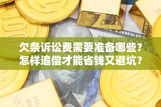 济南欠条诉讼费需要准备哪些？怎样追偿才能省钱又避坑？