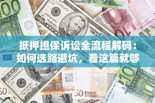 济南抵押担保诉讼全流程解码：如何选路避坑，看这篇就够了
