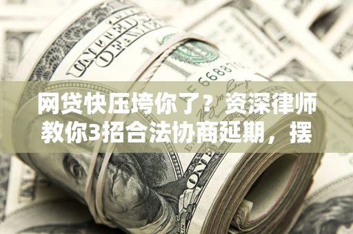 济南网贷快压垮你了？资深律师教你3招合法协商延期，摆脱暴力催收！