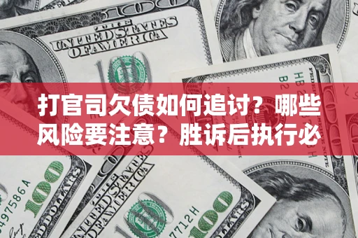 济南打官司欠债如何追讨？哪些风险要注意？胜诉后执行必看！