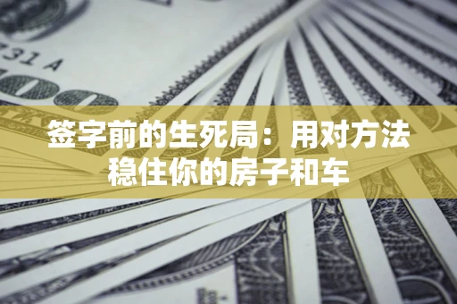 济南签字前的生死局：用对方法稳住你的房子和车