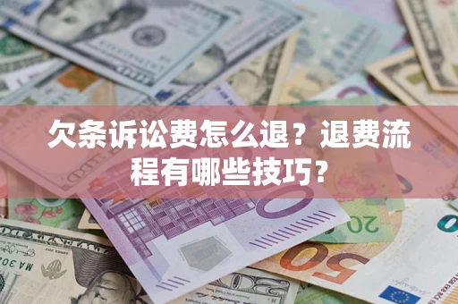 济南欠条诉讼费怎么退？退费流程有哪些技巧？