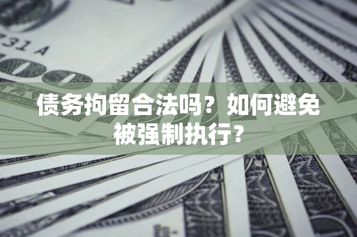 济南债务拘留合法吗？如何避免被强制执行？