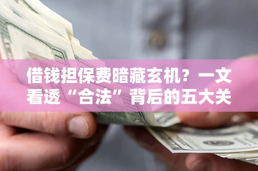 济南借钱担保费暗藏玄机？一文看透“合法”背后的五大关键陷阱