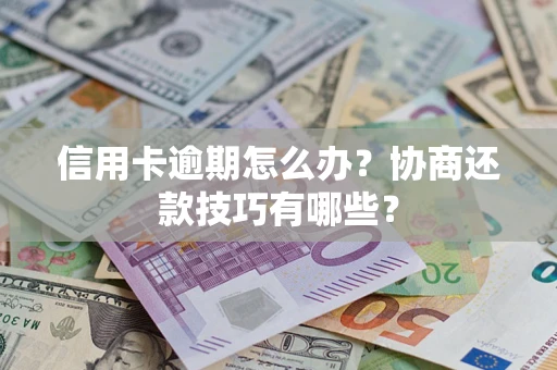 济南信用卡逾期怎么办？协商还款技巧有哪些？